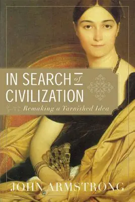 Auf der Suche nach der Zivilisation: Die Wiederherstellung einer angeschlagenen Idee - In Search of Civilization: Remaking a Tarnished Idea