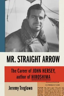 Mr. Gerader Pfeil: Die Karriere von John Hersey, dem Autor von Hiroshima - Mr. Straight Arrow: The Career of John Hersey, Author of Hiroshima