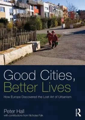 Gute Städte, besseres Leben: Wie Europa die verlorene Kunst des Urbanismus entdeckte - Good Cities, Better Lives: How Europe Discovered the Lost Art of Urbanism