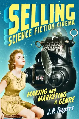 Science-Fiction-Kino verkaufen: Herstellung und Vermarktung eines Genres - Selling Science Fiction Cinema: Making and Marketing a Genre