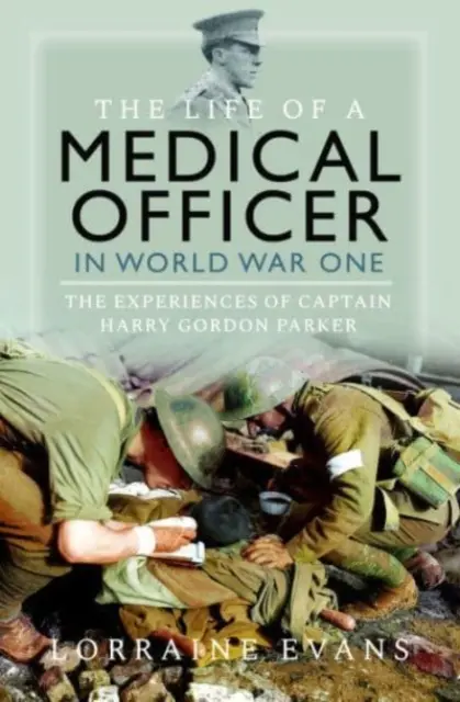 Das Leben eines Sanitätsoffiziers im Zweiten Weltkrieg: Die Erlebnisse von Hauptmann Harry Gordon Parker - The Life of a Medical Officer in Wwi: The Experiences of Captain Harry Gordon Parker