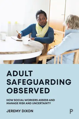 Schutz von Erwachsenen unter Beobachtung: Wie Sozialarbeiter Risiken und Ungewissheit einschätzen und bewältigen - Adult Safeguarding Observed: How Social Workers Assess and Manage Risk and Uncertainty