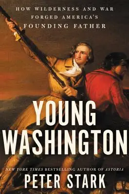 Das junge Washington: Wie Wildnis und Krieg Amerikas Gründervater formten - Young Washington: How Wilderness and War Forged America's Founding Father