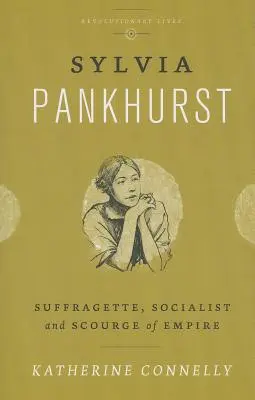Sylvia Pankhurst: Suffragette, Sozialistin und Geißel des Empire - Sylvia Pankhurst: Suffragette, Socialist and Scourge of Empire