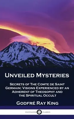 Unentdeckte Geheimnisse: Die Geheimnisse des Comte de Saint Germain; Visionen eines Anhängers der Theosophie und des spirituellen Okkultismus - Unveiled Mysteries: Secrets of The Comte de Saint Germain; Visions Experienced by an Adherent of Theosophy and the Spiritual Occult