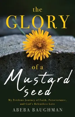 Die Herrlichkeit eines Senfkorns: Meine gefährliche Reise des Glaubens, der Beharrlichkeit und der unnachgiebigen Liebe Gottes - The Glory of a Mustard Seed: My Perilous Journey of Faith, Perseverance, and God's Relentless Love