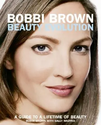 Bobbi Brown Schönheit Evolution: Ein Leitfaden für ein ganzes Leben voller Schönheit - Bobbi Brown Beauty Evolution: A Guide to a Lifetime of Beauty