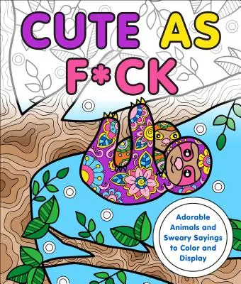 Niedlich wie die Hölle: Niedliche Tiere und flotte Sprüche zum Ausmalen und Aufstellen - Cute as F*ck: Adorable Animals and Sweary Sayings to Color and Display