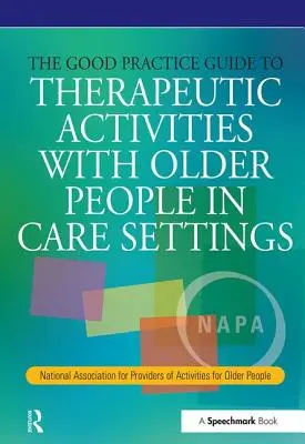 Der Leitfaden für gute Praxis für therapeutische Aktivitäten mit älteren Menschen in Pflegeeinrichtungen: Nationale Vereinigung für Anbieter von Aktivitäten für ältere Menschen - The Good Practice Guide to Therapeutic Activities with Older People in Care Settings: National Association for Providers of Activities for Older Peopl