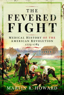 Der fiebrige Kampf: Medizinische Geschichte der Amerikanischen Revolution - The Fevered Fight: Medical History of the American Revolution