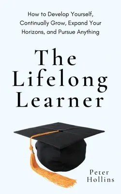 Der lebenslang Lernende: Wie Sie sich weiterentwickeln, kontinuierlich wachsen, Ihren Horizont erweitern und alles erreichen können - The Lifelong Learner: How to Develop Yourself, Continually Grow, Expand Your Horizons, and Pursue Anything