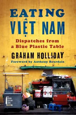 Viet Nam essen: Berichte von einem blauen Plastiktisch - Eating Viet Nam: Dispatches from a Blue Plastic Table