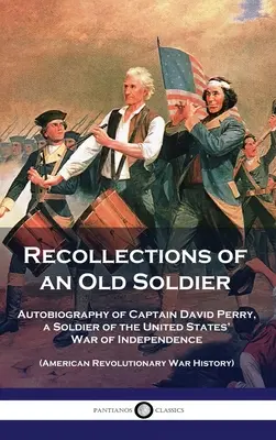 Erinnerungen eines alten Soldaten: Autobiographie von Hauptmann David Perry, einem Soldaten des Unabhängigkeitskrieges der Vereinigten Staaten (Amerikanischer Revolutionskrieg) - Recollections of an Old Soldier: Autobiography of Captain David Perry, a Soldier of the United States' War of Independence (American Revolutionary War