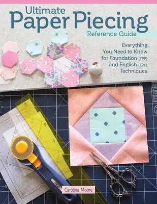 Ultimatives Nachschlagewerk für das Papiersticken: Alles, was Quilter über Foundation (Fpp) und English Paper Piecing (Epp) wissen müssen - Ultimate Paper Piecing Reference Guide: Everything Quilters Need to Know about Foundation (Fpp) and English Paper Piecing (Epp)