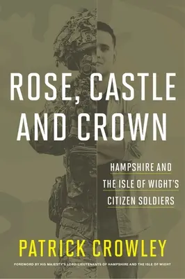 Rose Castle and Crown: Die Bürgersoldaten von Hampshire und der Isle of Wight - Rose Castle and Crown: Hampshire and the Isle of Wight's Citizen Soldiers