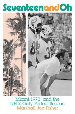 Siebzehn und Oh: Miami, 1972, und die einzige perfekte Saison der NFL - Seventeen and Oh: Miami, 1972, and the Nfl's Only Perfect Season