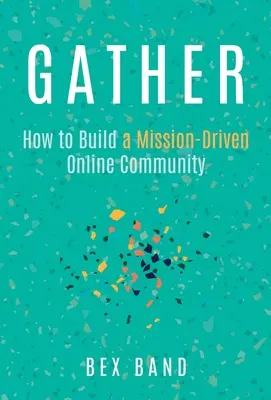 Versammeln: Wie man eine missionsorientierte Online-Gemeinschaft aufbaut - Gather: How to Build a Mission-Driven Online Community