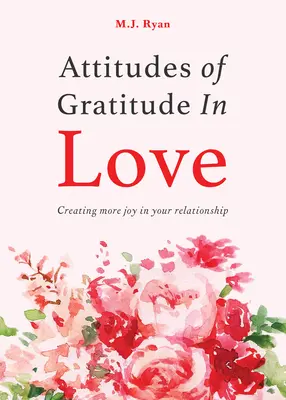 Eine dankbare Haltung in der Liebe: Mehr Freude in Ihrer Beziehung (Beziehungsziele, Romantische Beziehungen, Buch über Dankbarkeit) - Attitudes of Gratitude in Love: Creating More Joy in Your Relationship (Relationship Goals, Romantic Relationships, Gratitude Book)