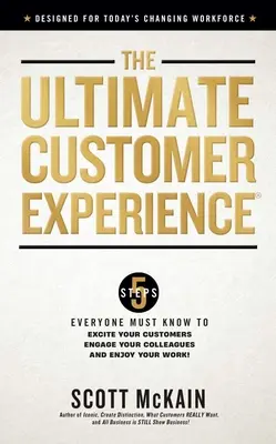 Das ultimative Kundenerlebnis: 5 Schritte, die jeder kennen muss, um seine Kunden zu begeistern, seine Kollegen einzubinden und Spaß an der Arbeit zu haben - The Ultimate Customer Experience: 5 Steps Everyone Must Know to Excite Your Customers, Engage Your Colleagues, and Enjoy Your Work