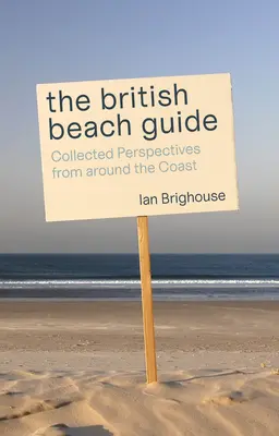 Der britische Strandführer: Gesammelte Perspektiven von der ganzen Küste - The British Beach Guide: Collected Perspectives from Around the Coast