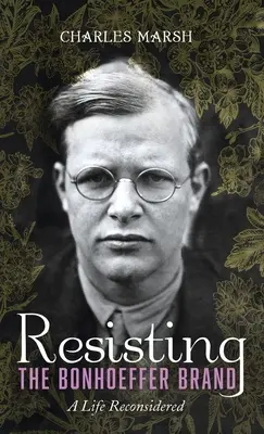 Widerstand gegen die Marke Bonhoeffer: Ein neu überdachtes Leben - Resisting the Bonhoeffer Brand: A Life Reconsidered