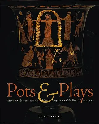 Töpfe und Spiele: Wechselwirkungen zwischen Tragödie und griechischer Vasenmalerei des vierten Jahrhunderts v. Chr. - Pots & Plays: Interactions Between Tragedy and Greek Vase-Painting of the Fourth Century B.C.