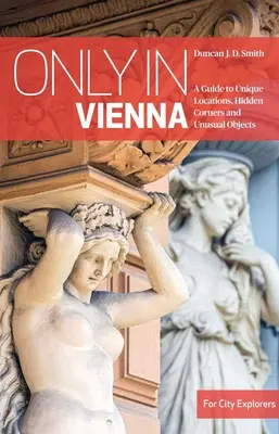 Nur in Wien: Ein Führer zu einzigartigen Orten, versteckten Winkeln und ungewöhnlichen Objekten - Only in Vienna: A Guide to Unique Locations, Hidden Corners and Unusual Objects