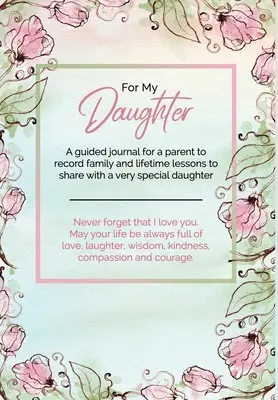 Für meine Tochter: Ein Tagebuch für Eltern, um Familien- und Lebenslektionen festzuhalten, die sie mit ihrer ganz besonderen Tochter teilen können - For My Daughter: A guided journal for a parent to record family and lifetime lessons to share with a very special daughter