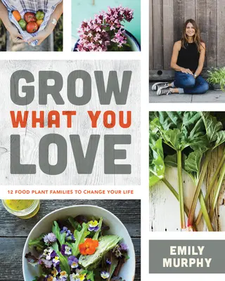 Grow What You Love: 12 Nahrungspflanzenfamilien, die Ihr Leben verändern - Grow What You Love: 12 Food Plant Families to Change Your Life