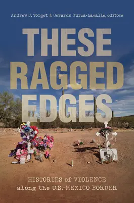 Diese ausgefransten Ränder: Die Geschichte der Gewalt an der Grenze zwischen den USA und Mexiko - These Ragged Edges: Histories of Violence Along the U.S.-Mexico Border