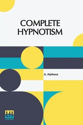 Complete Hypnotism: Mesmerism, Mind-Reading, And Spiritualism How To Hypnotize: Ein umfassendes und praktisches System der Methode, anwendbar - Complete Hypnotism: Mesmerism, Mind-Reading, And Spiritualism How To Hypnotize: Being An Exhaustive And Practical System Of Method, Applic