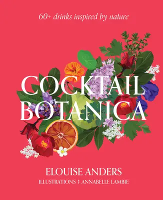 Cocktail Botanica: 60+ von der Natur inspirierte Drinks - Cocktail Botanica: 60+ Drinks Inspired by Nature