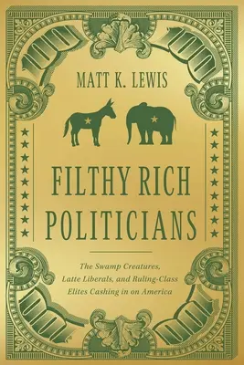 Dreckig reiche Politiker: Die Sumpfkreaturen, die Latte-Liberalen und die herrschenden Eliten, die von Amerika abkassieren - Filthy Rich Politicians: The Swamp Creatures, Latte Liberals, and Ruling-Class Elites Cashing in on America