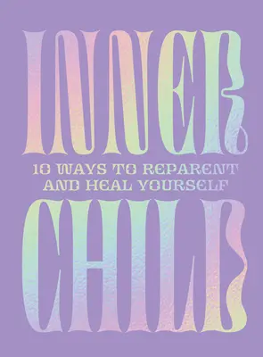 Das innere Kind: 10 Wege, um sich selbst zu erziehen und zu heilen - Inner Child: 10 Ways to Reparent and Heal Yourself