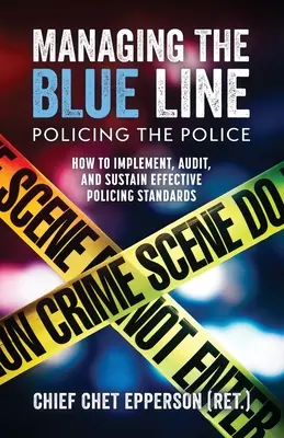 Die blaue Linie verwalten. Policing the Police: Wie man wirksame Polizeistandards einführt, prüft und aufrechterhält - Managing the Blue Line. Policing the Police: How to Implement, Audit, and Sustain Effective Policing Standards