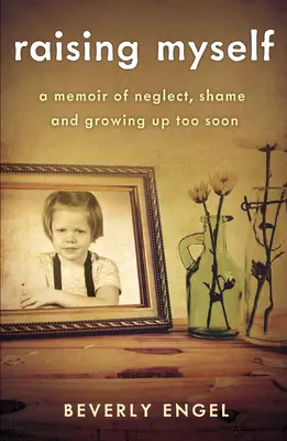 Mich selbst großziehen: Ein Memoir über Vernachlässigung, Scham und zu frühes Erwachsenwerden - Raising Myself: A Memoir of Neglect, Shame, and Growing Up Too Soon