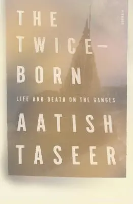 Die Zweifachgeborenen: Leben und Tod am Ganges - The Twice-Born: Life and Death on the Ganges