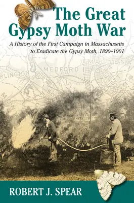 Der große Zigeunermottenkrieg: Eine Geschichte der ersten Kampagne zur Ausrottung der Zigeunermotte in Massachusetts, 1890-1901 - The Great Gypsy Moth War: A History of the First Campaign in Massachusetts to Eradicate the Gypsy Moth, 1890-1901