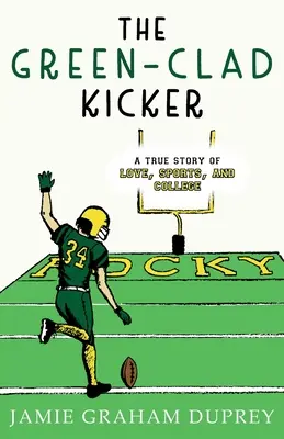 Der grün-gelockte Kicker: Eine wahre Geschichte von Liebe, Sport und College - The Green-Clad Kicker: A True Story of Love, Sports, and College