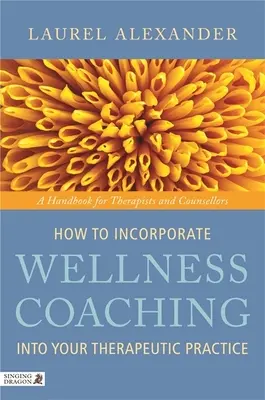 Wie Sie Wellness-Coaching in Ihre therapeutische Praxis einbinden: Ein Handbuch für Therapeuten und Counsellors - How to Incorporate Wellness Coaching Into Your Therapeutic Practice: A Handbook for Therapists and Counsellors