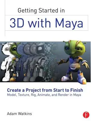 Erste Schritte in 3D mit Maya: Ein Projekt von Anfang bis Ende erstellen - Modellieren, Texturieren, Rüsten, Animieren und Rendern in Maya - Getting Started in 3D with Maya: Create a Project from Start to Finish--Model, Texture, Rig, Animate, and Render in Maya