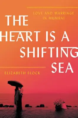 Das Herz ist ein sich bewegendes Meer: Liebe und Heirat in Mumbai - The Heart Is a Shifting Sea: Love and Marriage in Mumbai