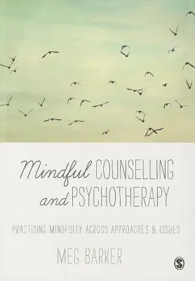 Achtsame Beratung und Psychotherapie: Achtsam praktizieren über alle Ansätze und Themen hinweg - Mindful Counselling & Psychotherapy: Practising Mindfully Across Approaches & Issues