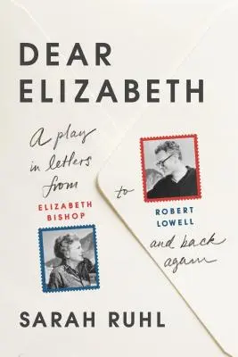 Liebe Elizabeth: Ein Stück in Briefen von Elizabeth Bishop an Robert Lowell und wieder zurück: Ein Theaterstück in Briefen von Elizabeth Bishop an Robert Lowell und - Dear Elizabeth: A Play in Letters from Elizabeth Bishop to Robert Lowell and Back Again: A Play in Letters from Elizabeth Bishop to Robert Lowell and