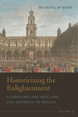 Historisierung der Aufklärung, Band 2: Literatur, Kunst und Ästhetik in Großbritannien - Historicizing the Enlightenment, Volume 2: Literature, the Arts, and the Aesthetic in Britain