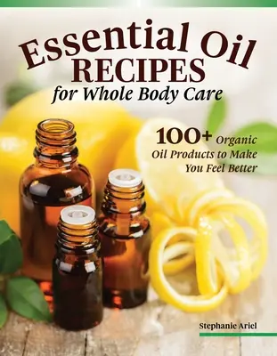 Rezepte für ätherische Öle für die Haus- und Körperpflege: 100+ Bio-Produkte, die Ihnen helfen, sich besser zu fühlen - Essential Oil Recipes for Home and Body Care: 100+ Organic Products to Help You Feel Better