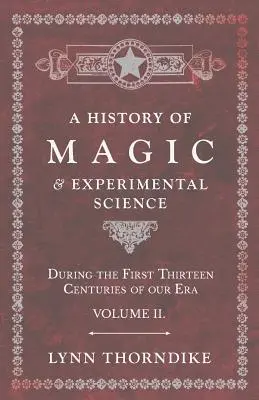 Geschichte der Magie und der experimentellen Wissenschaft - Während der ersten dreizehn Jahrhunderte unseres Zeitalters - Band II. - A History of Magic and Experimental Science - During the First Thirteen Centuries of our Era - Volume II.