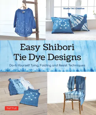 Einfache Shibori Tie Dye-Techniken: Binden, Falten und Resistfärben zum Selbermachen - Easy Shibori Tie Dye Techniques: Do-It-Yourself Tying, Folding and Resist Dyeing