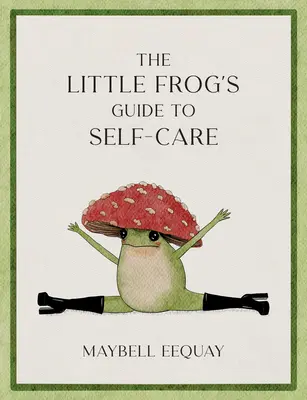 Der Leitfaden des kleinen Frosches zur Selbstfürsorge: Affirmationen, Selbstliebe und Lebensweisheiten des beliebten Pilzfrosches aus dem Internet - The Little Frog's Guide to Self-Care: Affirmations, Self-Love and Life Lessons According to the Internet's Beloved Mushroom Frog