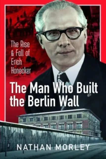 Der Mann, der die Berliner Mauer baute: Der Aufstieg und Fall von Erich Honecker - The Man Who Built the Berlin Wall: The Rise and Fall of Erich Honecker